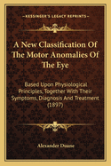 A New Classification Of The Motor Anomalies Of The Eye: Based Upon Physiological Principles, Together With Their Symptoms, Diagnosis And Treatment (1897)