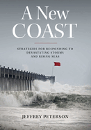 A New Coast: Strategies for Responding to Devastating Storms and Rising Seas