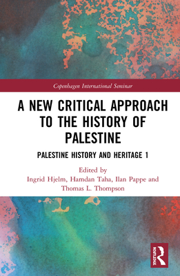 A New Critical Approach to the History of Palestine: Palestine History and Heritage Project 1 - Hjelm, Ingrid (Editor), and Taha, Hamdan (Editor), and Pappe, Ilan (Editor)