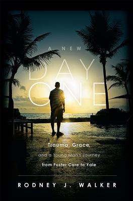 A New Day One: Trauma, Grace, and a Young Man's Journey from Foster Care to Yale - Walker, Rodney J