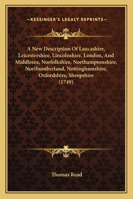 A New Description of Lancashire, Leicestershire, Lincolnshire, London, and Middlesex, Norfolkshire, Northamptonshire, Northumberland, Nottinghamshire, Oxfordshire, Shropshire (1749) - Read, Thomas