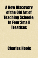 A New Discovery of the Old Art of Teaching Schoole; In Four Small Treatises