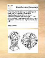 A New English Dictionary: Or, a Compleat Collection of the Most Proper and Significant Words, and Terms of Art, Commonly Used in the Language, ... the Eighth Edition, Carefully Revised: With Many Important Additions and Improvements. by J. K.