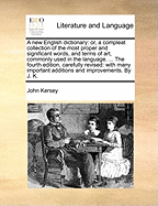 A New English Dictionary: Or, a Compleat Collection of the Most Proper and Significant Words, and Terms of Art, Commonly Used in the Language. ... the Fourth Edition, Carefully Revised: With Many Important Additions and Improvements. by J. K.