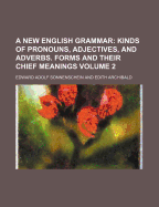 A New English Grammar; Kinds of Pronouns, Adjectives, and Adverbs. Forms and Their Chief Meanings Volume 2