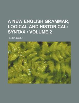 A New English Grammar, Logical and Historical (Volume 2); Syntax - Sweet, Henry