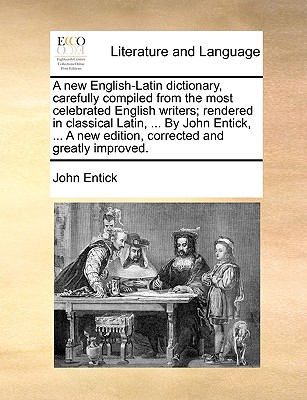 A New English-Latin Dictionary, Carefully Compiled from the Most Celebrated English Writers; Rendered in Classical Latin, ... by John Entick, ... a New Edition, Corrected and Greatly Improved. - Entick, John