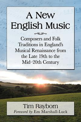 A New English Music: Composers and Folk Traditions in England's Musical Renaissance from the Late 19th to the Mid-20th Century - Rayborn, Tim