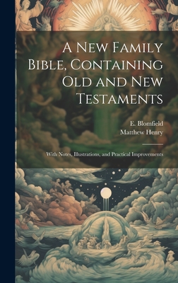 A New Family Bible, Containing Old and New Testaments; With Notes, Illustrations, and Practical Improvements - Henry, Matthew 1662-1714, and Blomfield, E (Ezekiel) 1778-1818 (Creator)