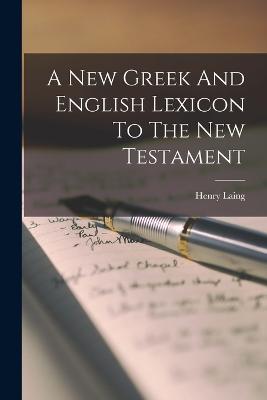 A New Greek And English Lexicon To The New Testament - Laing, Henry