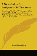 A New Guide For Emigrants To The West: Containing Sketches Of Michigan, Ohio, Indiana, Illinois, Missouri, Arkansas, With The Territory Of Wisconsin And The Adjacent Parts (1837)