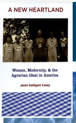 A New Heartland: Women, Modernity, and the Agrarian Ideal in America - Casey, Janet Galligani