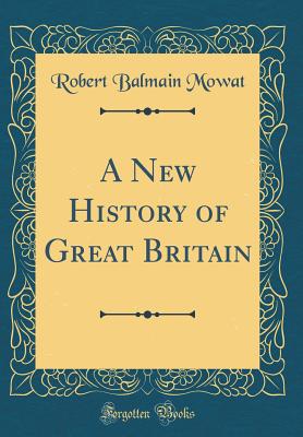 A New History of Great Britain (Classic Reprint) - Mowat, Robert Balmain