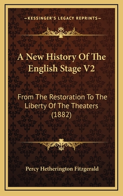 A New History of the English Stage V2: From the Restoration to the Liberty of the Theaters (1882) - Fitzgerald, Percy Hetherington