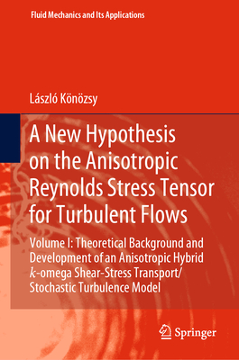 A New Hypothesis on the Anisotropic Reynolds Stress Tensor for Turbulent Flows: Volume I: Theoretical Background and Development of an Anisotropic Hybrid K-Omega Shear-Stress Transport/Stochastic Turbulence Model - Knzsy, Lszl