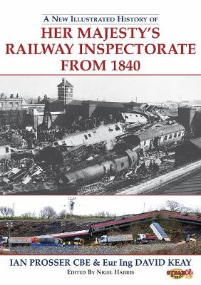 A New Illustrated History of Her Majesty's Railway Inspectorate From 1840 - Prosser, Ian, and Keay, David, and Harris, Nigel (Editor)