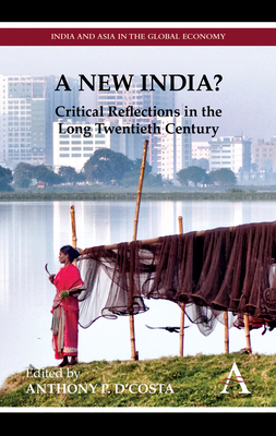 A New India?: Critical Reflections in the Long Twentieth Century - D'Costa, Anthony P. (Editor), and Nayyar, Deepak (Foreword by)