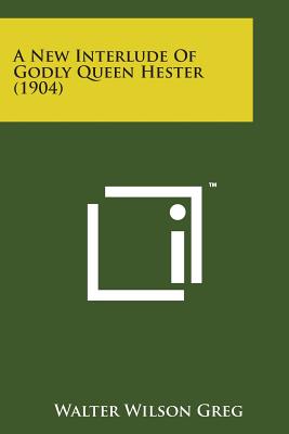 A New Interlude of Godly Queen Hester (1904) - Greg, Walter Wilson (Editor)