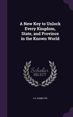 A New Key to Unlock Every Kingdom, State, and Province in the Known World - Hamilton, A G