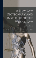 A New Law Dictionary and Institute of the Whole Law: For the Use of Students, the Legal Profession, and the Public