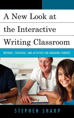 A New Look at the Interactive Writing Classroom: Methods, Strategies, and Activities to Engage Students - Sharp, Stephen