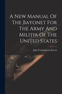 A New Manual Of The Bayonet For The Army And Militia Of The United States