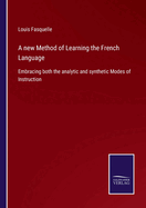 A new Method of Learning the French Language: Embracing both the analytic and synthetic Modes of Instruction