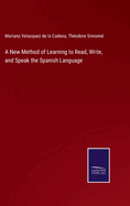 A New Method of Learning to Read, Write, and Speak the Spanish Language