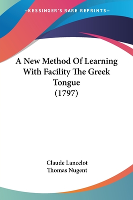 A New Method Of Learning With Facility The Greek Tongue (1797) - Lancelot, Claude, and Nugent, Thomas (Translated by)