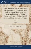 A new Method of Learning With Facility the Latin Tongue, ... Translated From the French of the Messieurs de Port Royal, and Improved, by Thomas Nugent, LL.D. A new Edition, Carefully Revised and Corrected. In two Volumes. ... of 2; Volume 2