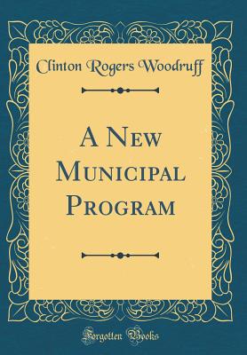 A New Municipal Program (Classic Reprint) - Woodruff, Clinton Rogers