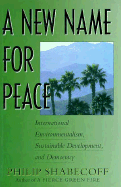 A New Name for Peace: International Environmentalism, Sustainable Development, and Democracy - Shabecoff, Philip