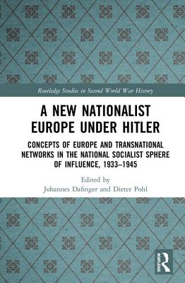 A New Nationalist Europe Under Hitler: Concepts of Europe and Transnational Networks in the National Socialist Sphere of Influence, 1933-1945 - Dafinger, Johannes (Editor), and Pohl, Dieter (Editor)