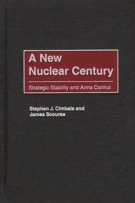 A New Nuclear Century: Strategic Stability and Arms Control - Cimbala, Stephen J, and Scouras, James