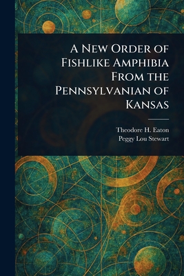 A New Order of Fishlike Amphibia From the Pennsylvanian of Kansas - Eaton, Theodore H (Theodore Hildreth), and Stewart, Peggy Lou