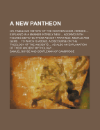 A New Pantheon; Or, Fabulous History of the Heathen Gods, Heroes Explain'd in a Manner Intirely New Adorn'd with Figures Depicted from Ancient Paintings, Medals and Gems to Which Is Added, a Discourse on the Theology of the Ancients as Also an Explana