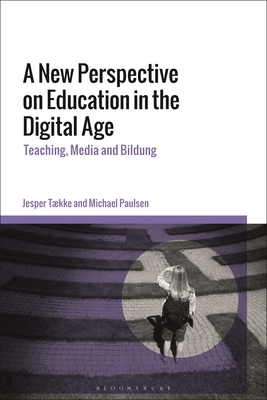 A New Perspective on Education in the Digital Age: Teaching, Media and Bildung - Tkke, Jesper, and Paulsen, Michael