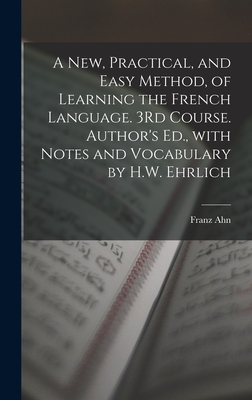 A New, Practical, and Easy Method, of Learning the French Language. 3rd Course. Author's Ed., with Notes and Vocabulary by H.W. Ehrlich - Ahn, Franz