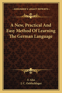 A New, Practical And Easy Method Of Learning The German Language