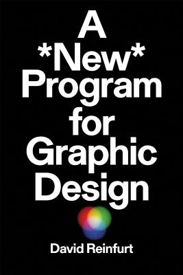 A New Program for Graphic Design - Reinfurt, David, and Michaels, Adam (Preface by), and Lupton, Ellen (Foreword by)