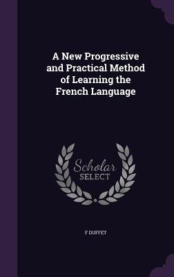 A New Progressive and Practical Method of Learning the French Language - Duffet, F