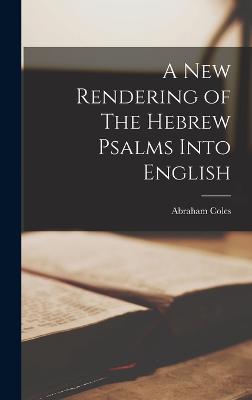 A New Rendering of The Hebrew Psalms Into English - Coles, Abraham