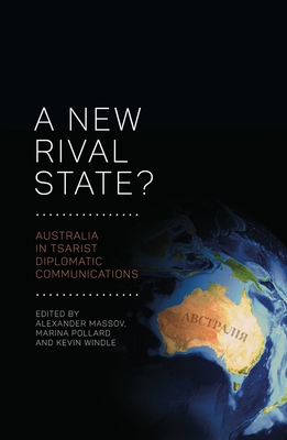 A New Rival State?: Australia in Tsarist Diplomatic Communications - Massov, Alexander (Editor), and Pollard, Marina (Editor), and Windle, Kevin (Editor)