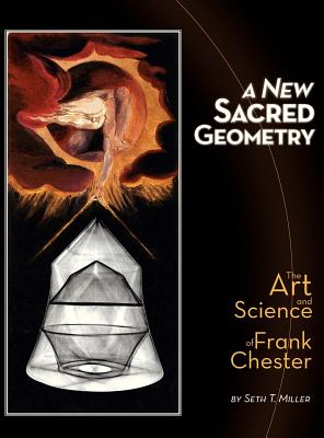 A New Sacred Geometry: The Art and Science of Frank Chester - Miller, Seth T, and Heath, James (Photographer), and Rogers, Dana R (Photographer)