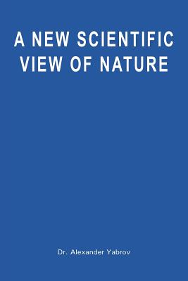 A New Scientific View of Nature - Yabrov, Alexander