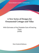 A New Series of Designs for Ornamental Cottages and Villas: With Estimates of the Probable Cost of Erecting Them (1838)