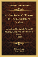 A New Series of Poems in the Devonshire Dialect: Including the Witch Story of Mucksy Lane, and the Kenton Ghost (1866)