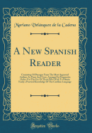 A New Spanish Reader: Consisting of Passages from the Most Approved Authors, in Prose and Verse, Arranged in Progressive Order, for the Use of Those Who Wish to Obtain Easily a Practical Knowledge of the Castilian Language (Classic Reprint)