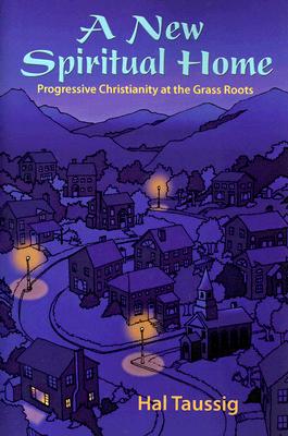 A New Spiritual Home: Progressive Christianity at the Grass Roots - Taussig, Hal