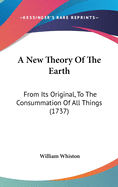 A New Theory Of The Earth: From Its Original, To The Consummation Of All Things (1737)
